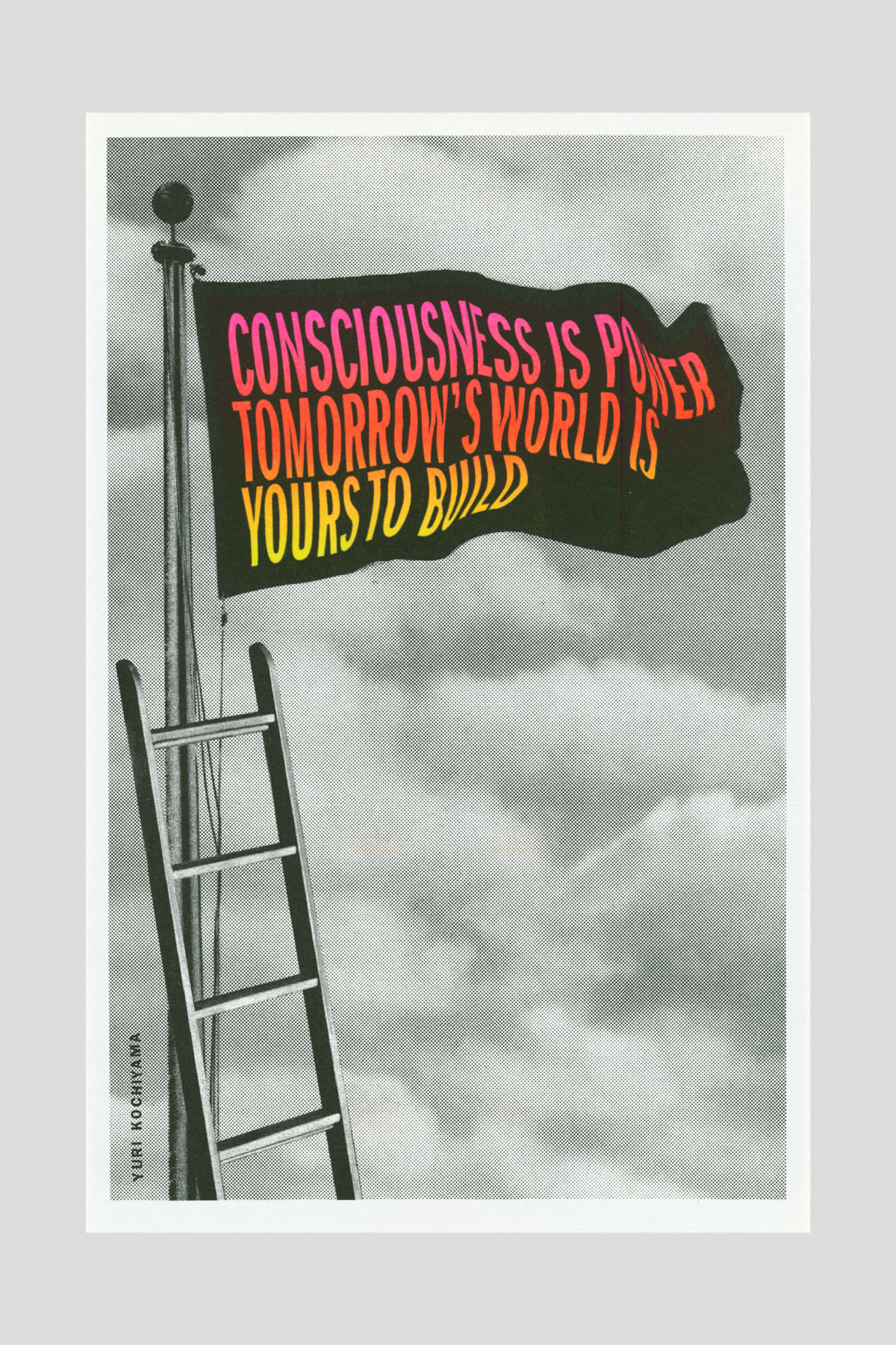Risograph poster of a flag against a cloudy sky, mounted on a pole with a ladder leaning against it. The flag reads "Consciousness is power. Tomorrow's world is yours to build." Credited to Yuri Kochiyama.