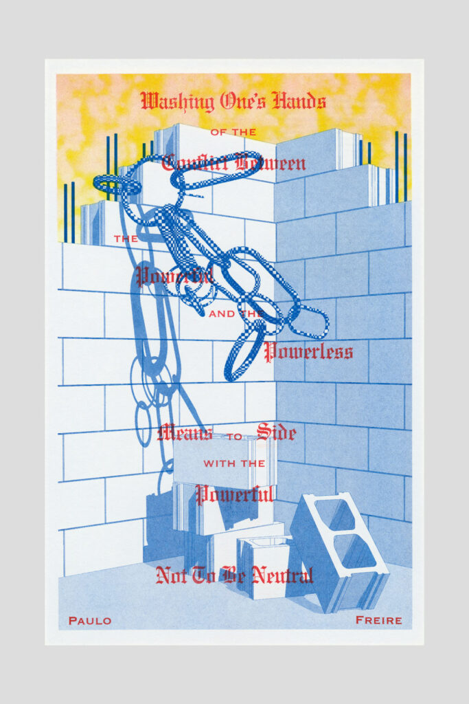 Risograph poster of a cinderblock wall with blue chains draped across it, bearing the text "Washing one's hands of the conflict between the powerful and the powerless means to side with the powerful, not to be neutral." —Paulo Freire.