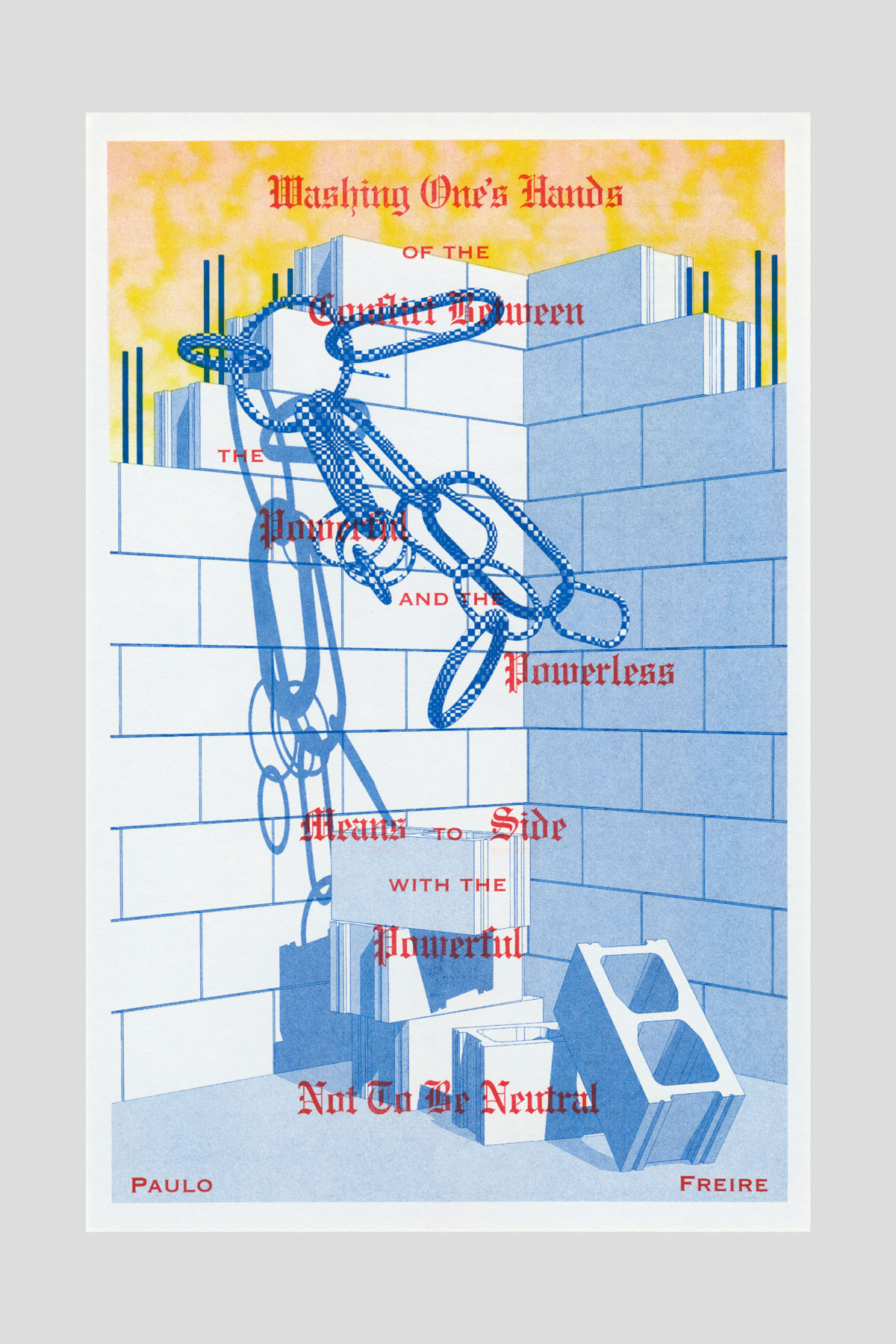 Risograph poster of a cinderblock wall with blue chains draped across it, bearing the text "Washing one's hands of the conflict between the powerful and the powerless means to side with the powerful, not to be neutral." —Paulo Freire.