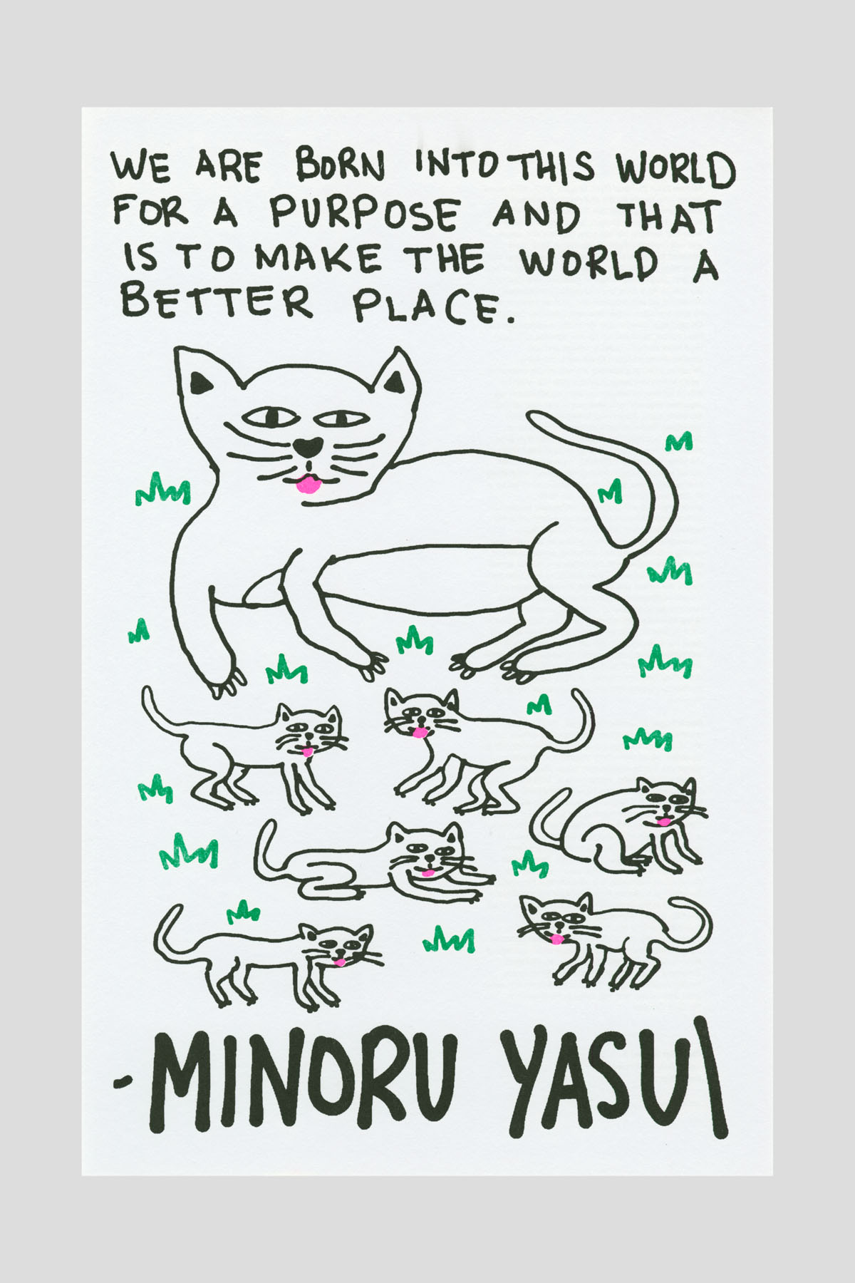 Risograph poster with simple line-drawn cats scattered on a white background beneath the text "We are born into this world for a purpose and that is to make the world a better place." —Minoru Yasui.