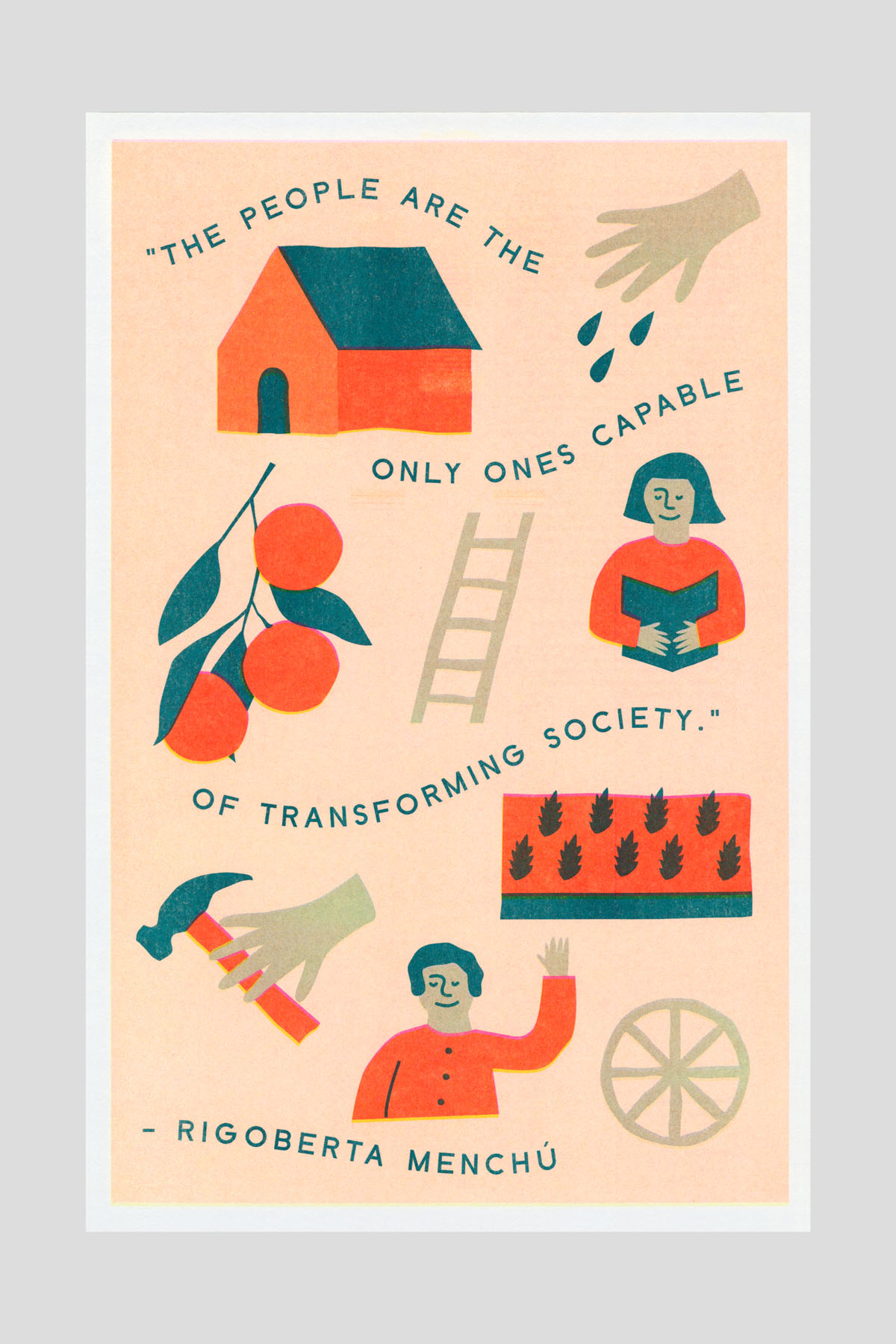 Risograph poster in peach, orange, teal, and red, illustrated with a small house, hands, fruit, a ladder, a woman reading, a hammer, a raised hand, and a wheel, surrounding the text "The people are the only ones capable of transforming society." —Rigoberta Menchú.