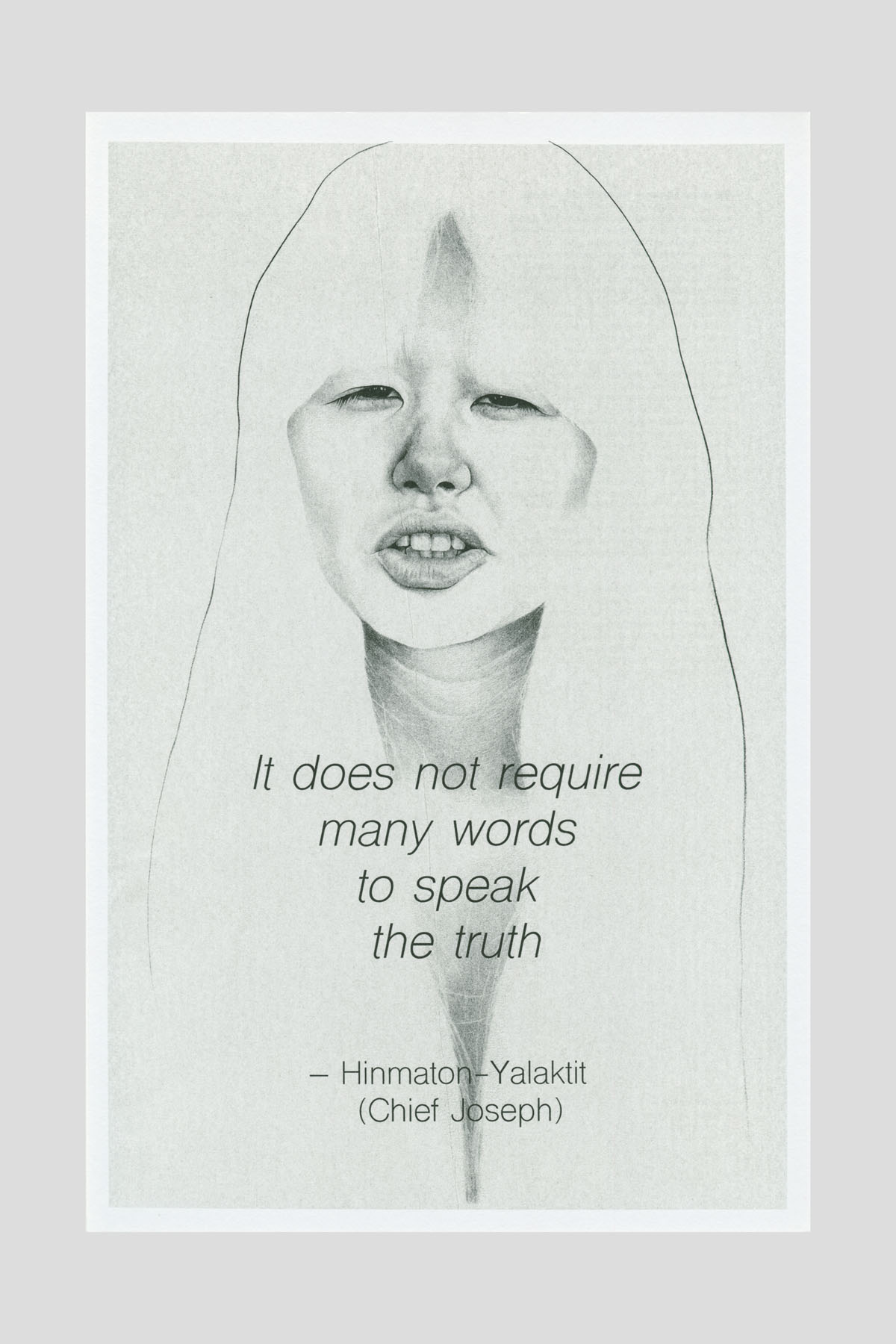 Risograph poster with a graphite portrait drawing of a person's face, with the text "It does not require many words to speak the truth." —Hinmaton-Yalaktit (Chief Joseph).