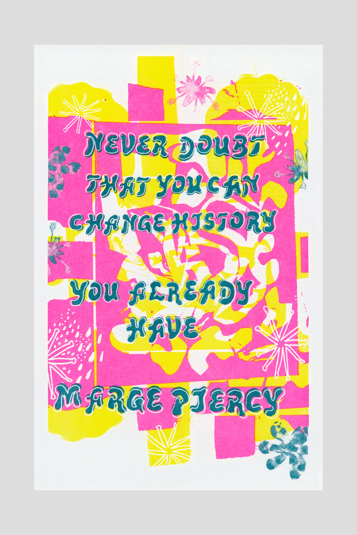 Risograph poster in bright pink and yellow with abstract floral and starburst shapes, with the text "Never doubt that you can change history you already have." —Marge Piercy.